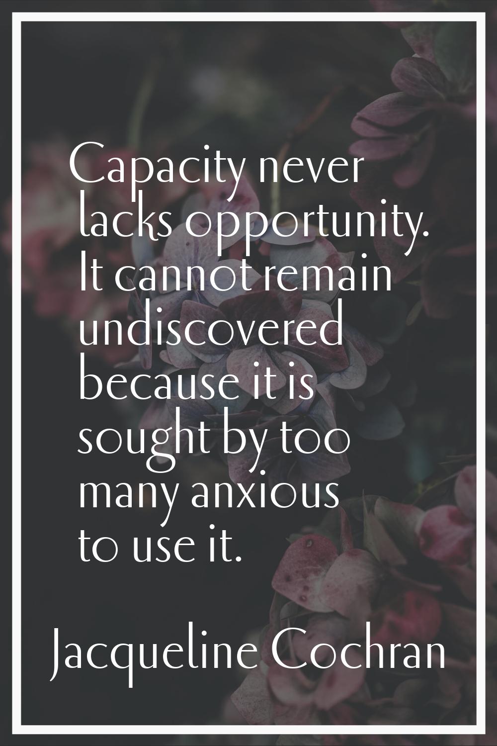 Capacity never lacks opportunity. It cannot remain undiscovered because it is sought by too many an