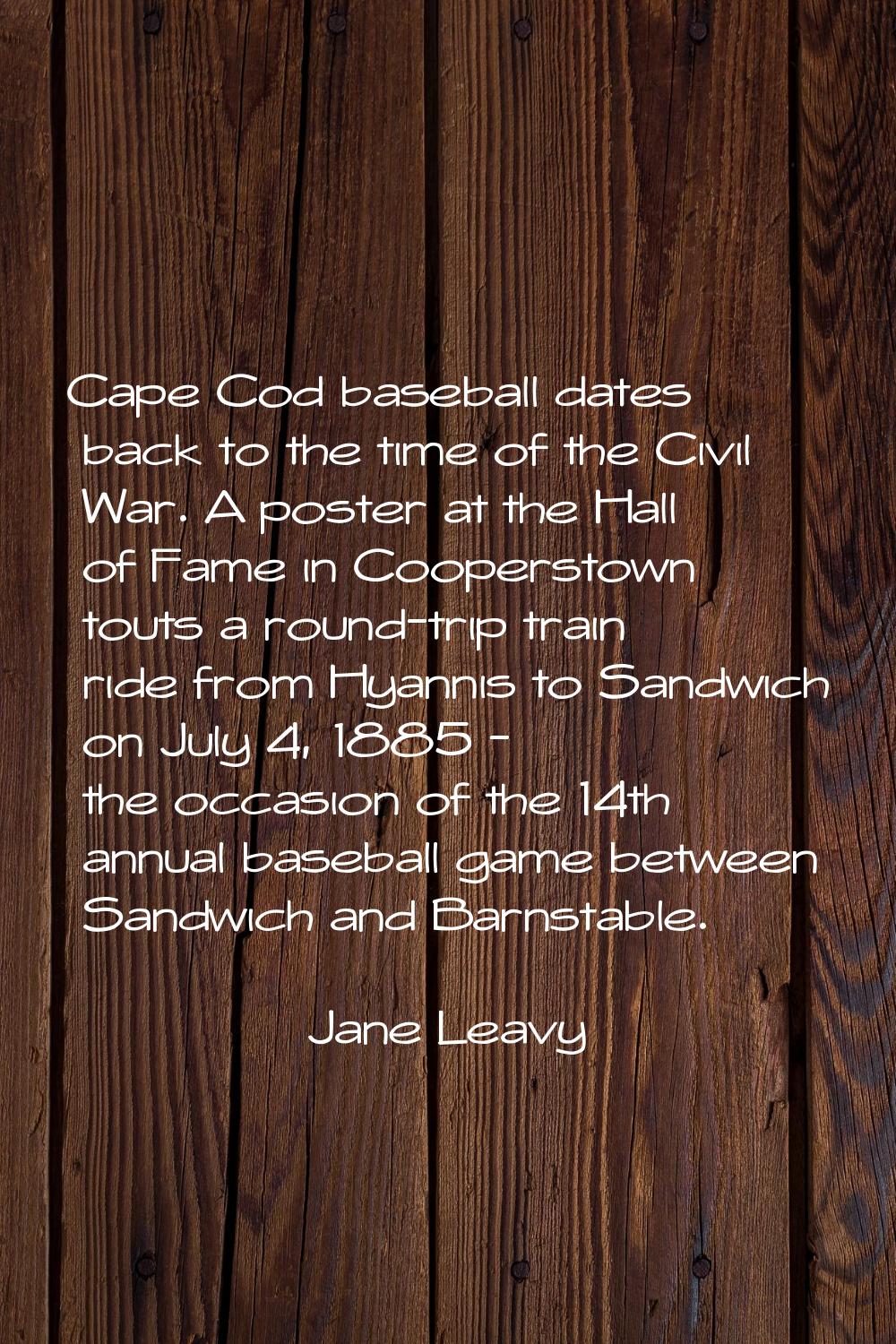 Cape Cod baseball dates back to the time of the Civil War. A poster at the Hall of Fame in Cooperst
