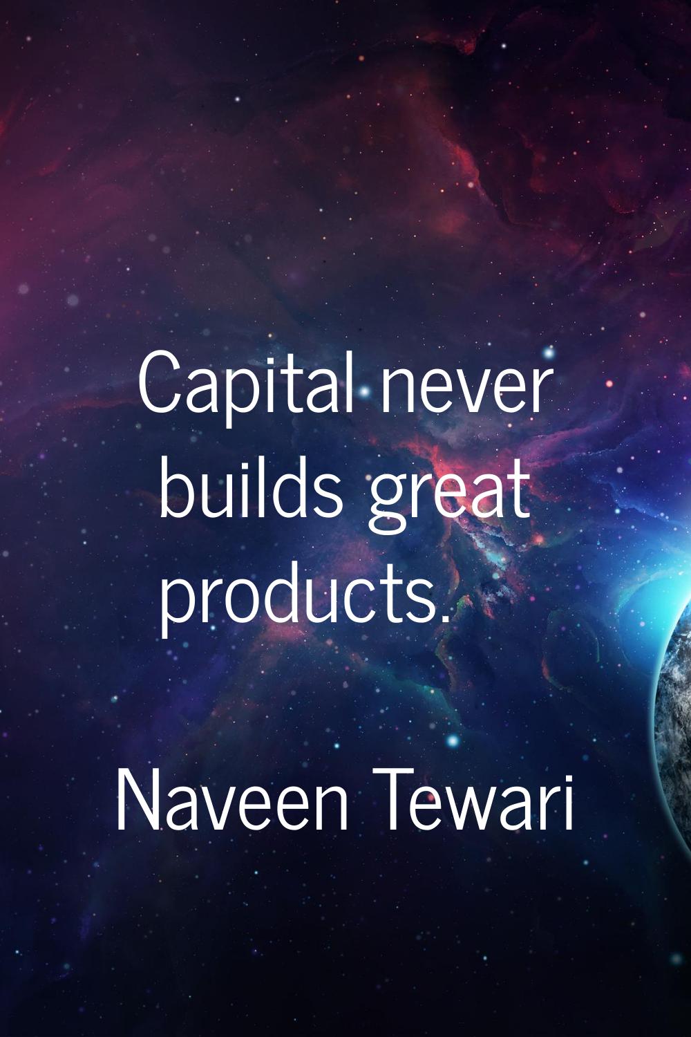Capital never builds great products.