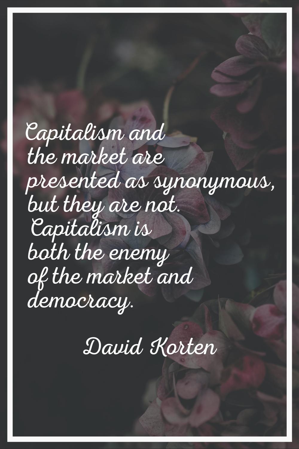Capitalism and the market are presented as synonymous, but they are not. Capitalism is both the ene