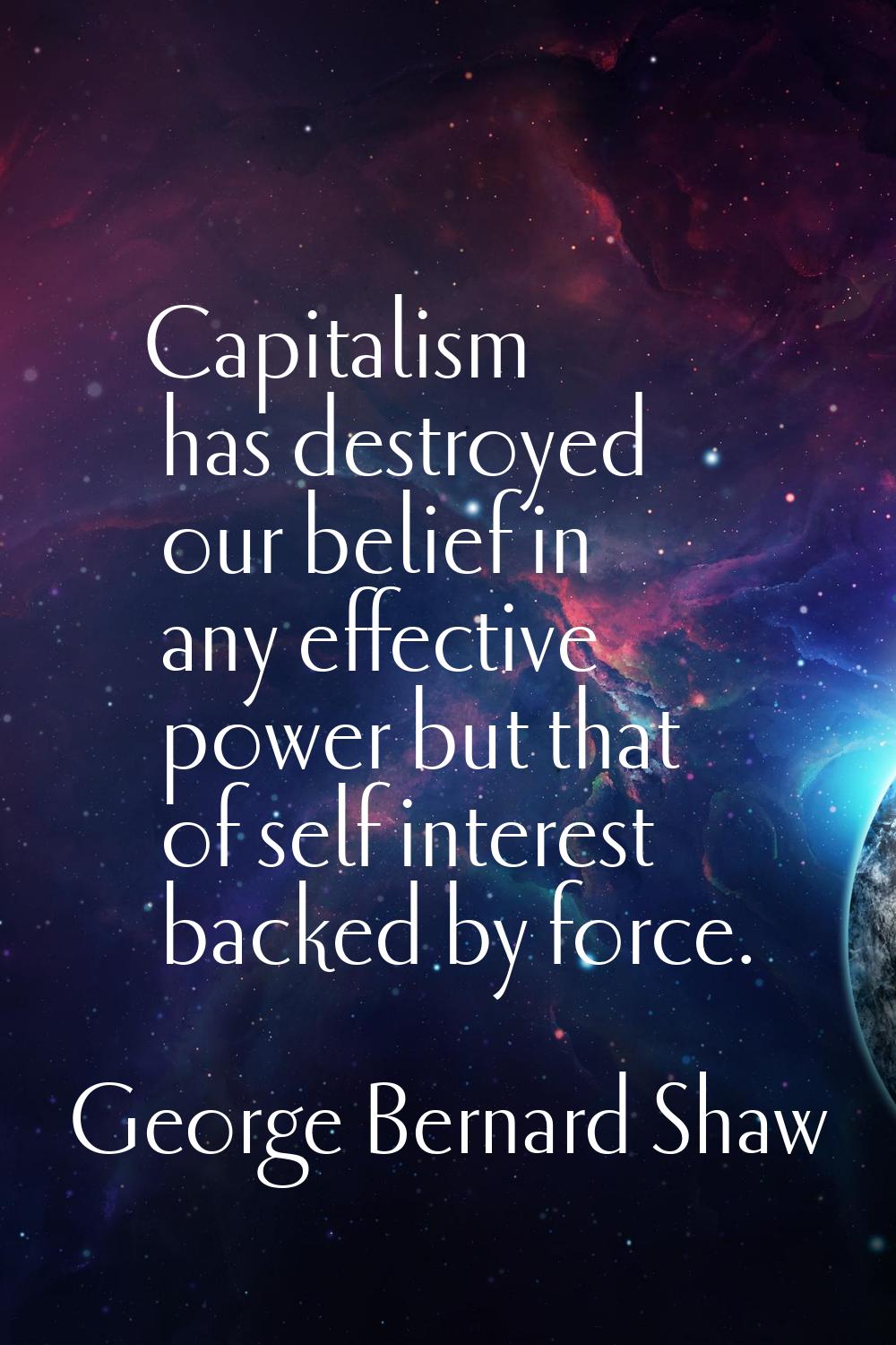 Capitalism has destroyed our belief in any effective power but that of self interest backed by forc