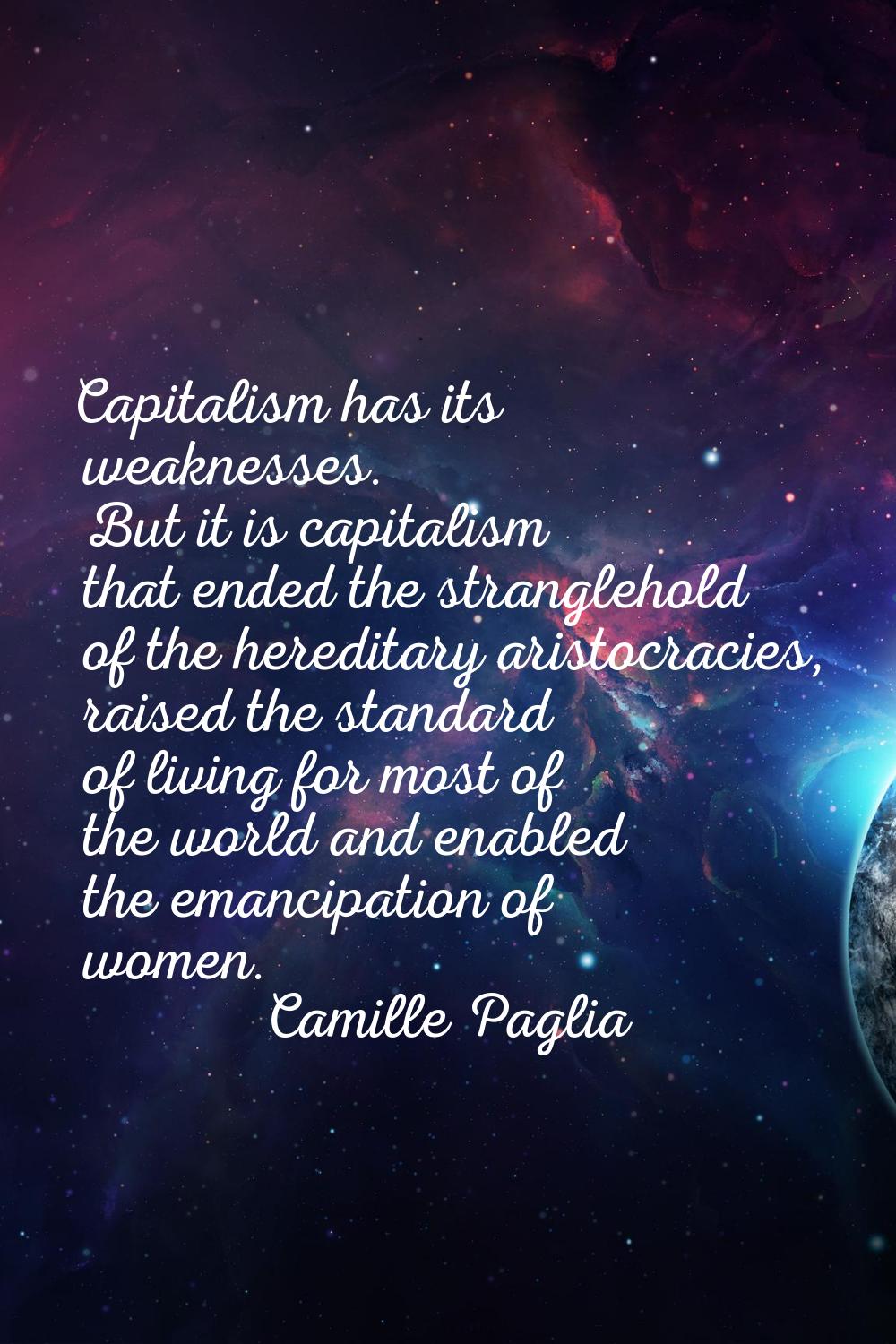 Capitalism has its weaknesses. But it is capitalism that ended the stranglehold of the hereditary a