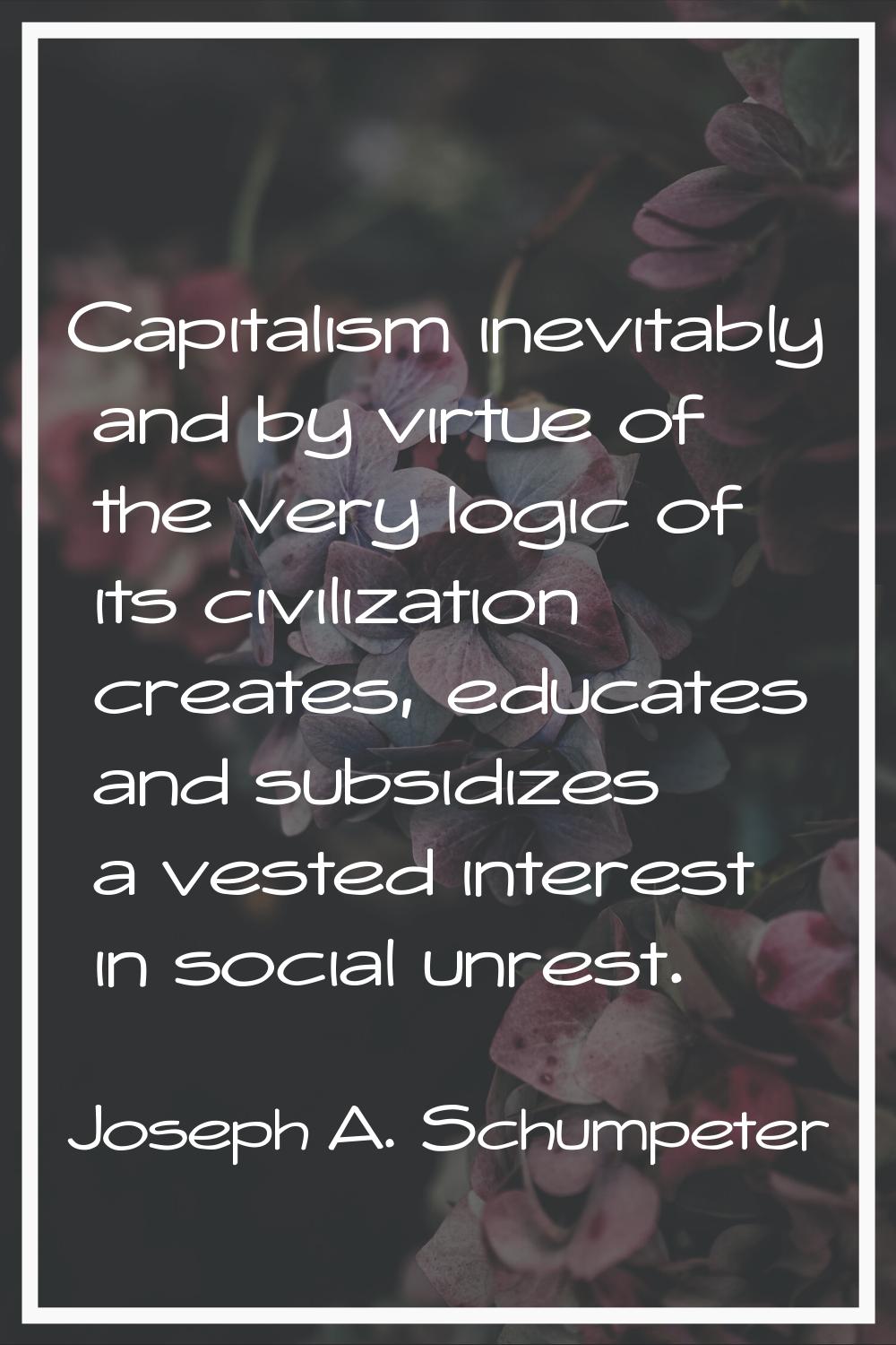 Capitalism inevitably and by virtue of the very logic of its civilization creates, educates and sub