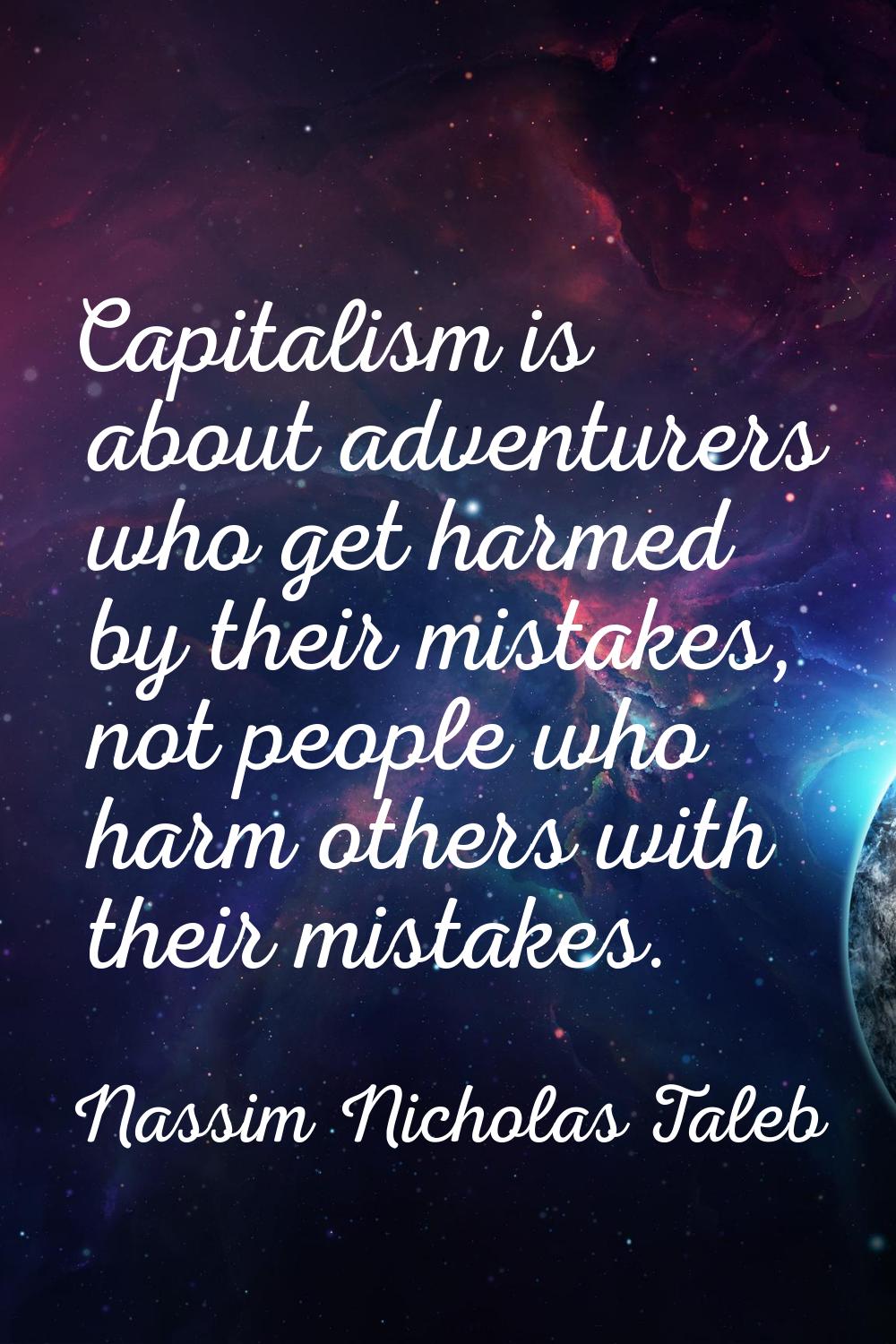 Capitalism is about adventurers who get harmed by their mistakes, not people who harm others with t