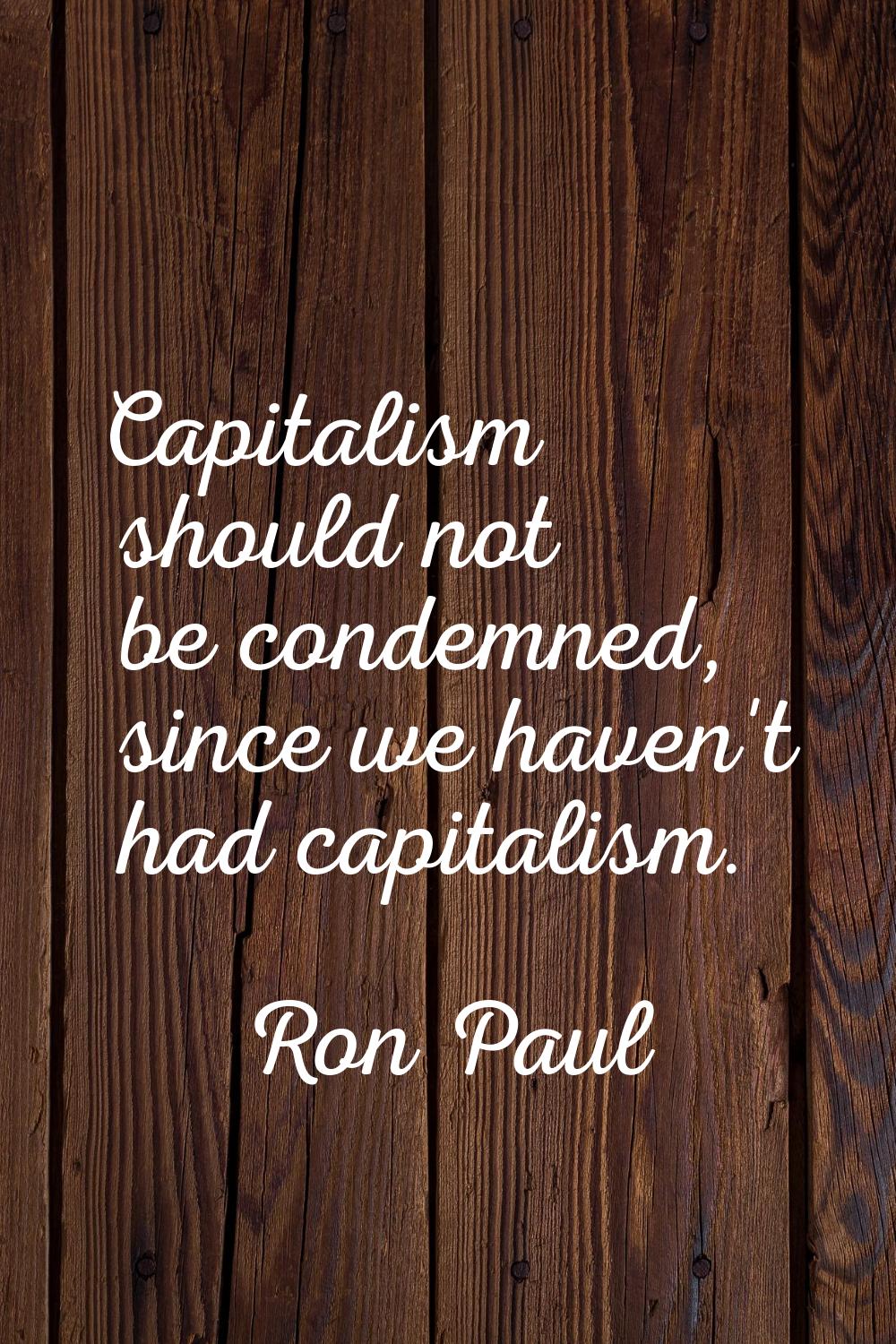 Capitalism should not be condemned, since we haven't had capitalism.