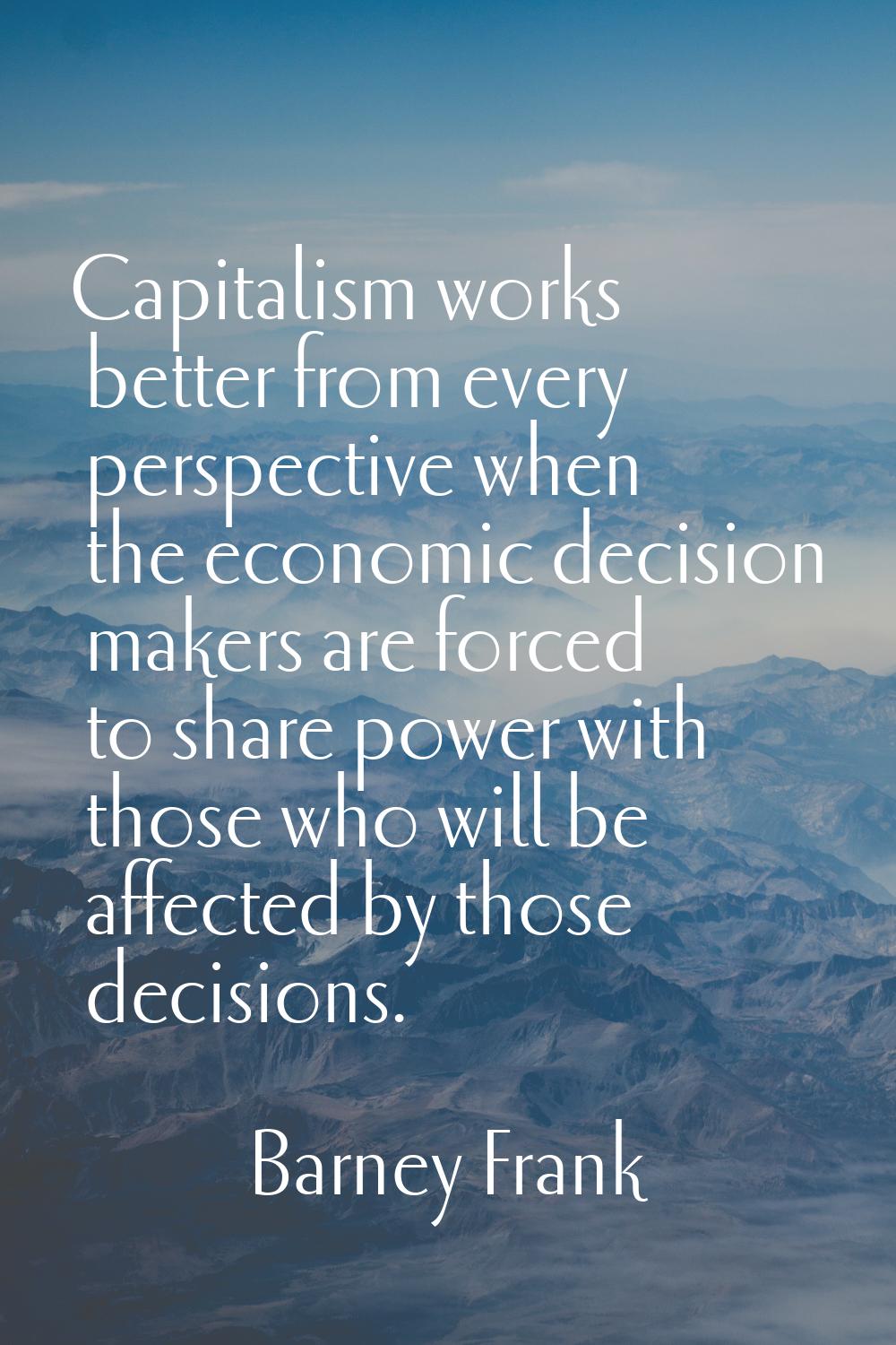 Capitalism works better from every perspective when the economic decision makers are forced to shar