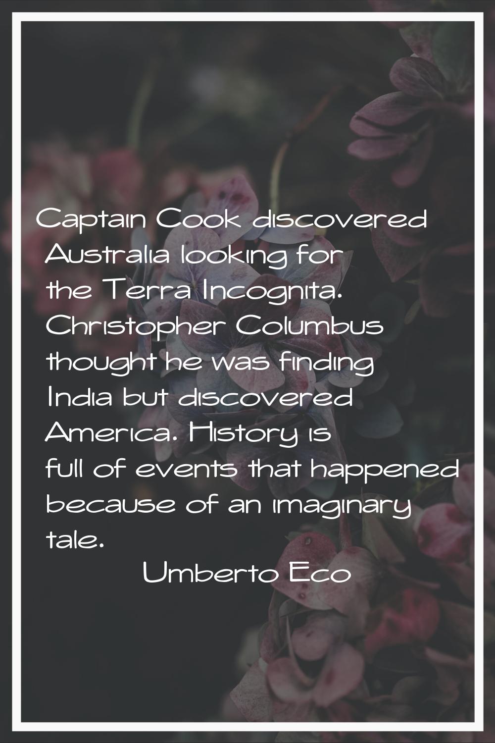 Captain Cook discovered Australia looking for the Terra Incognita. Christopher Columbus thought he 