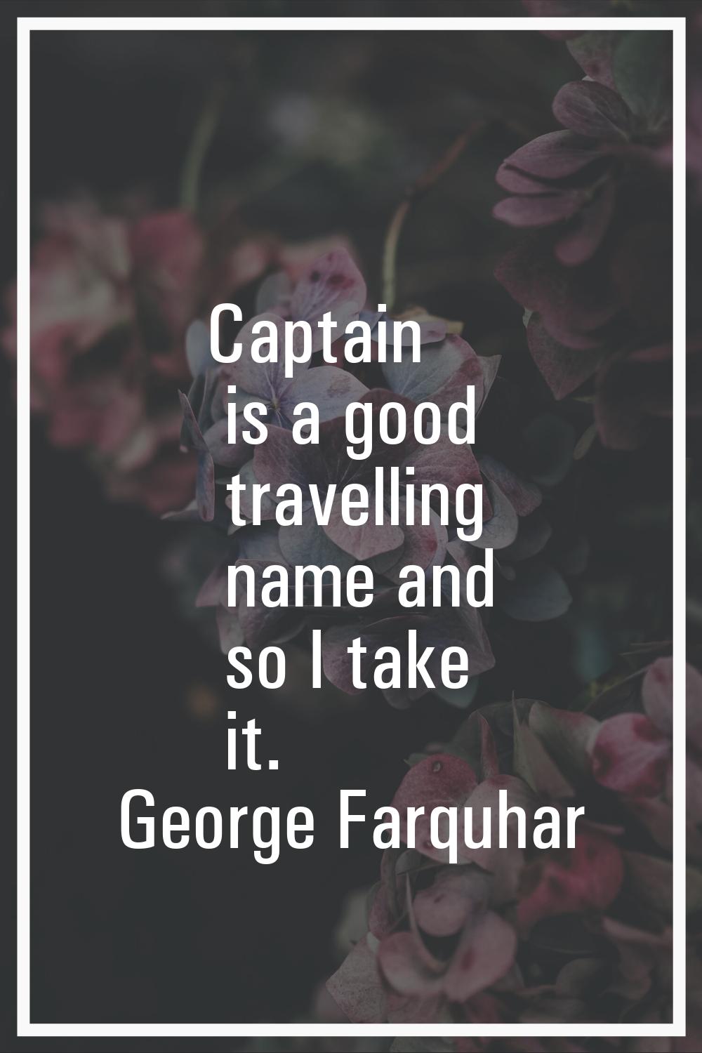 Captain is a good travelling name and so I take it.