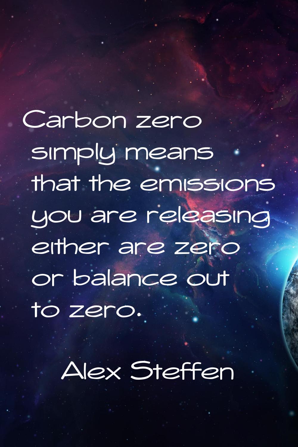 Carbon zero simply means that the emissions you are releasing either are zero or balance out to zer