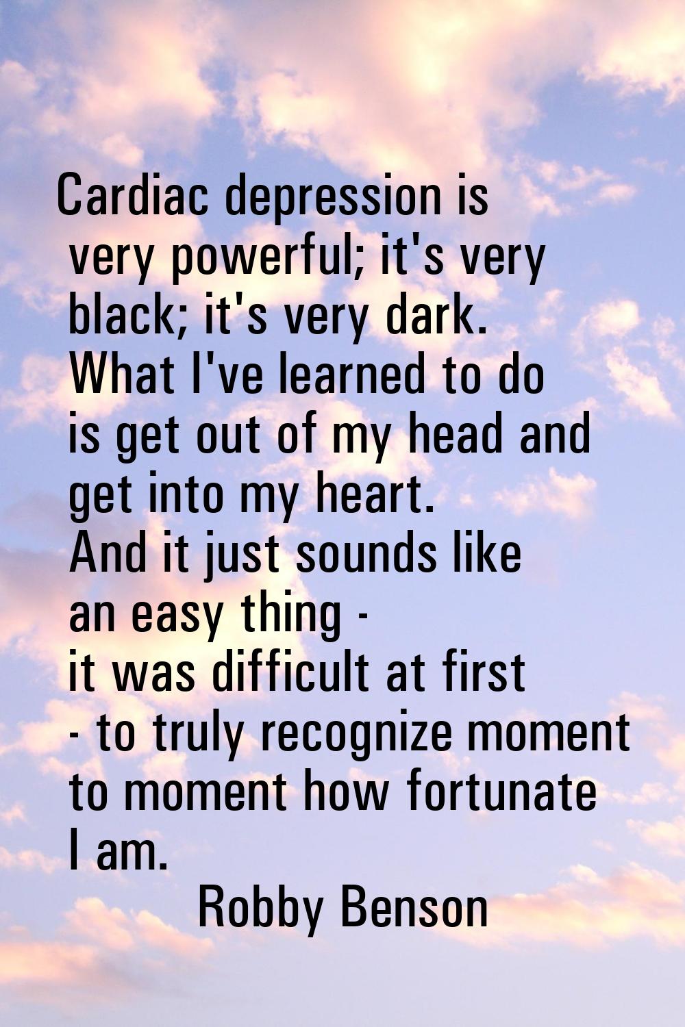 Cardiac depression is very powerful; it's very black; it's very dark. What I've learned to do is ge
