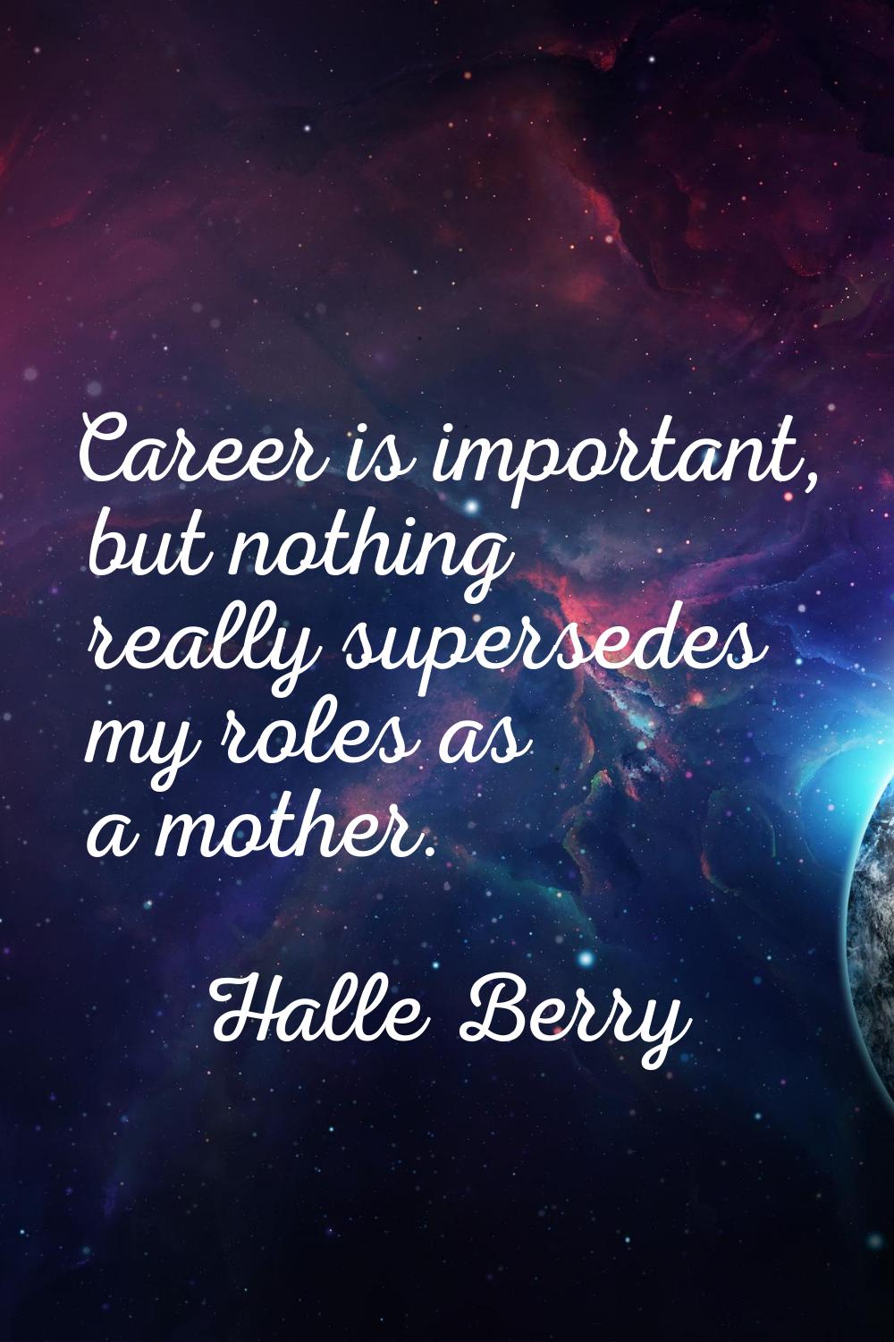 Career is important, but nothing really supersedes my roles as a mother.