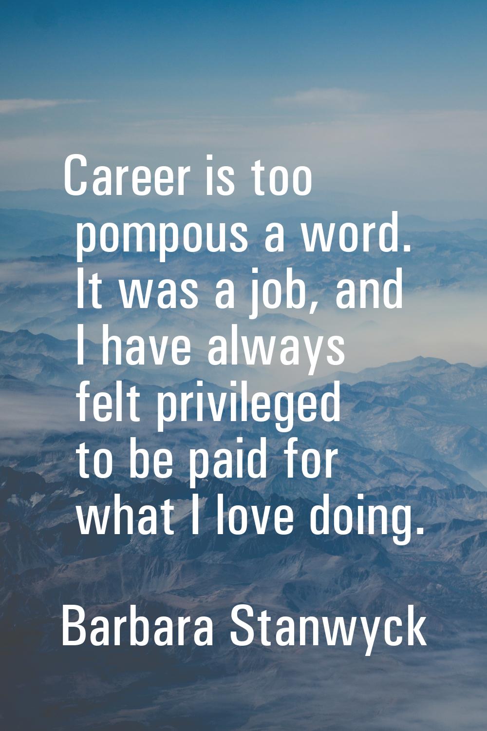 Career is too pompous a word. It was a job, and I have always felt privileged to be paid for what I