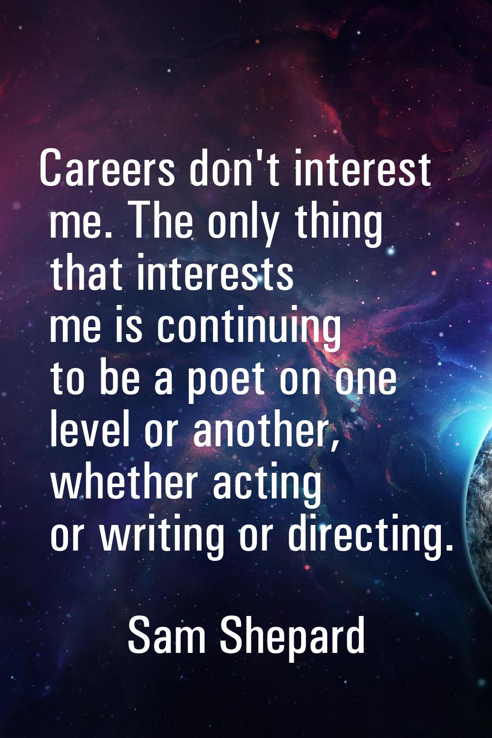 Careers don't interest me. The only thing that interests me is continuing to be a poet on one level