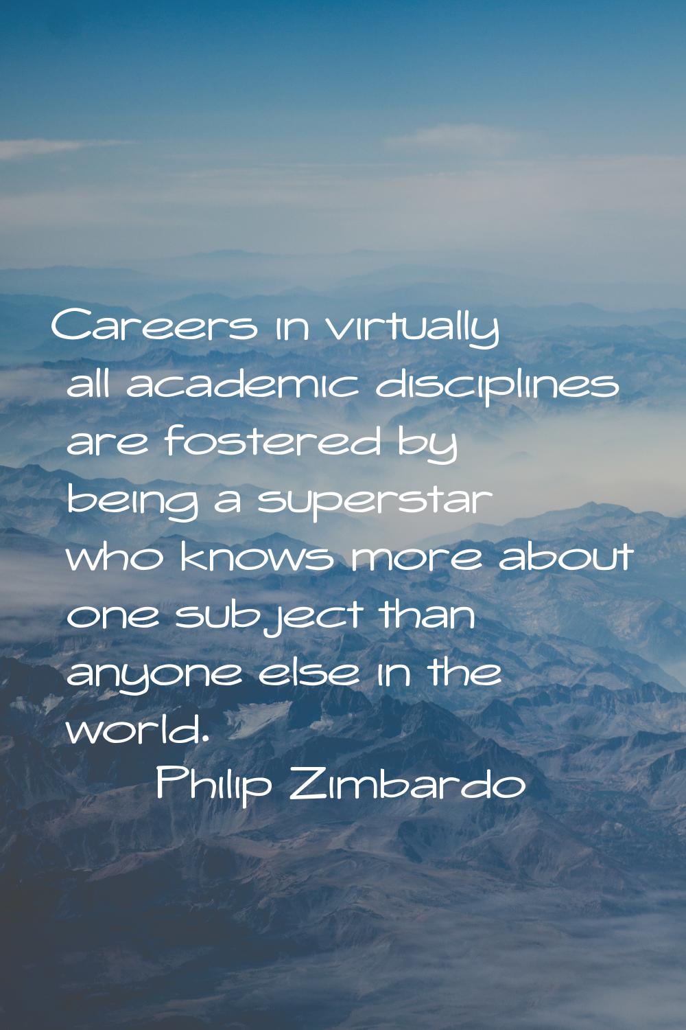 Careers in virtually all academic disciplines are fostered by being a superstar who knows more abou