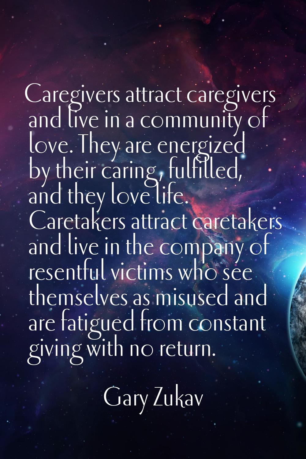 Caregivers attract caregivers and live in a community of love. They are energized by their caring, 