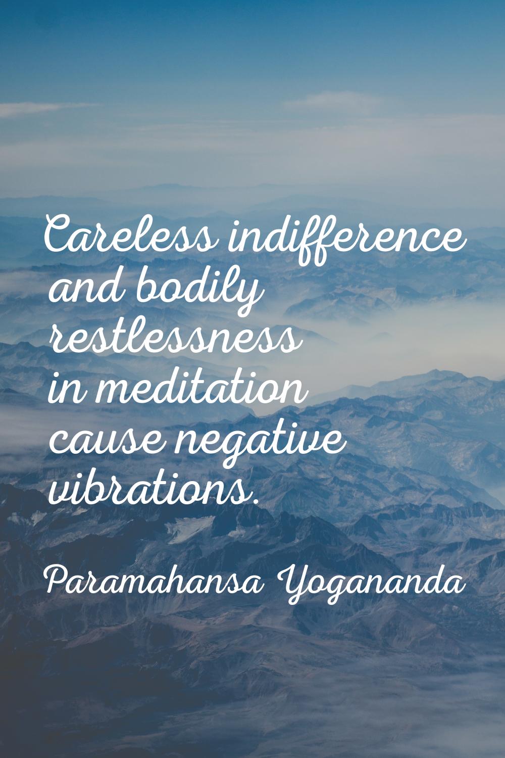 Careless indifference and bodily restlessness in meditation cause negative vibrations.