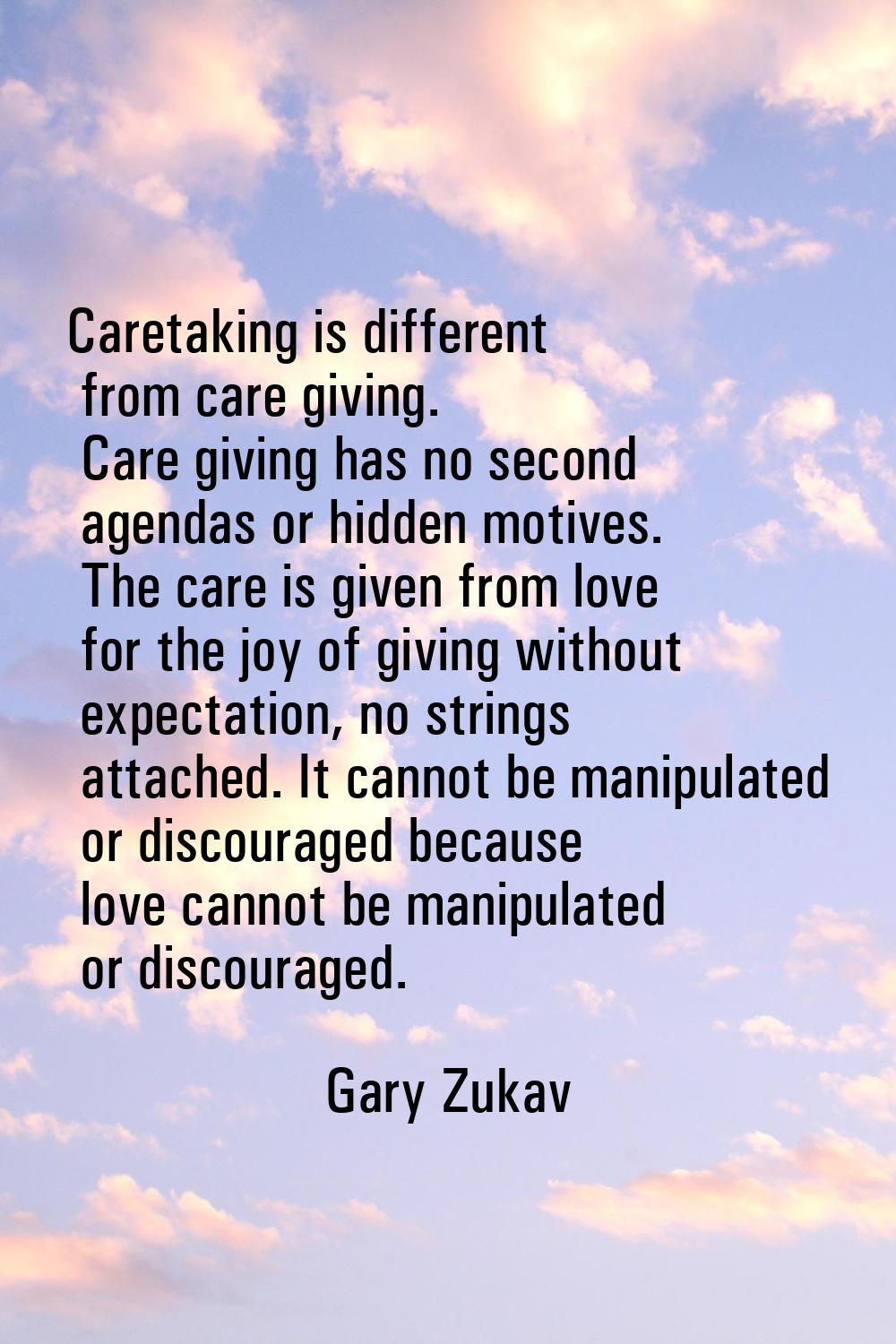 Caretaking is different from care giving. Care giving has no second agendas or hidden motives. The 