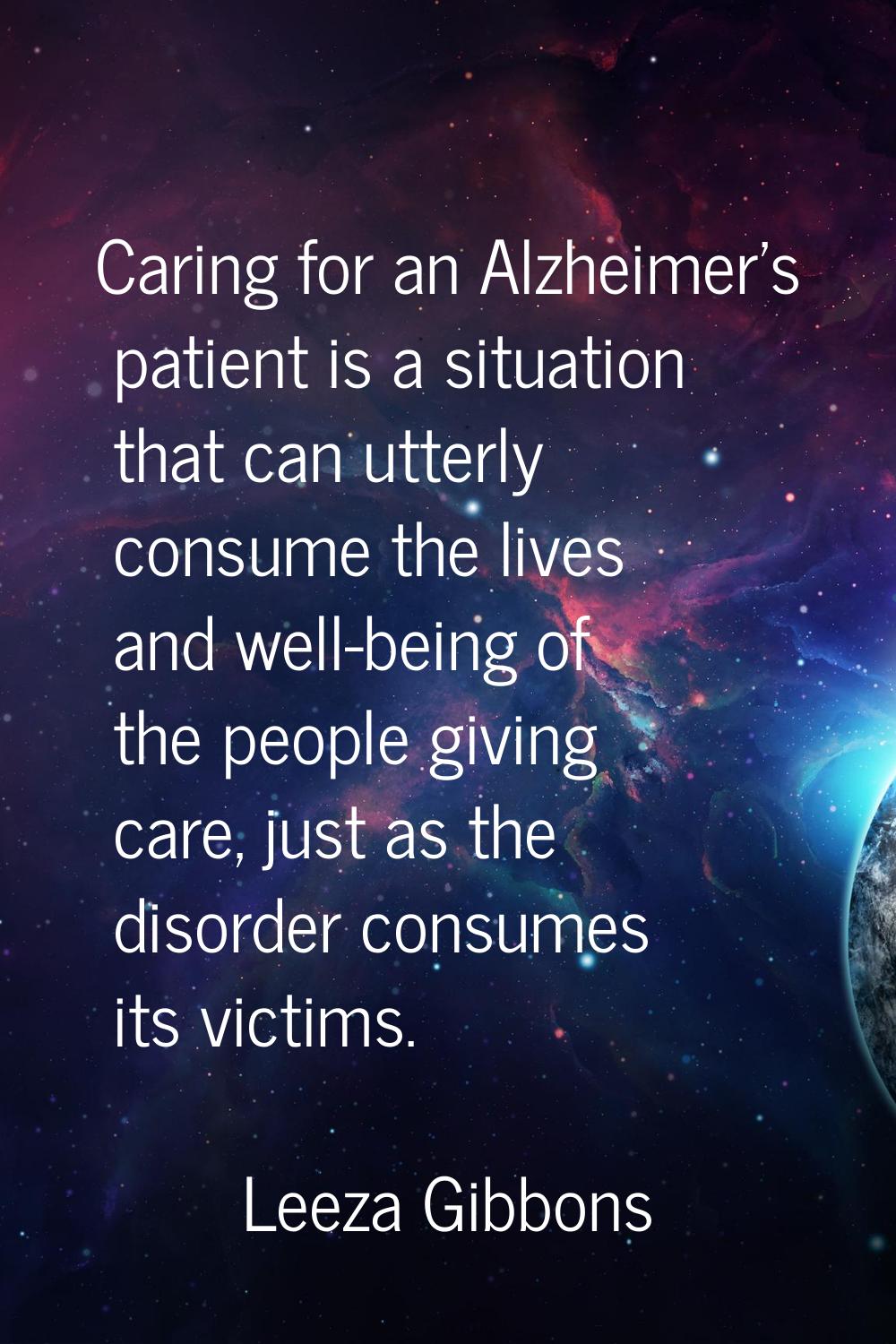 Caring for an Alzheimer's patient is a situation that can utterly consume the lives and well-being 
