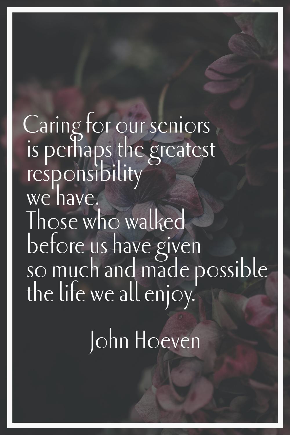 Caring for our seniors is perhaps the greatest responsibility we have. Those who walked before us h