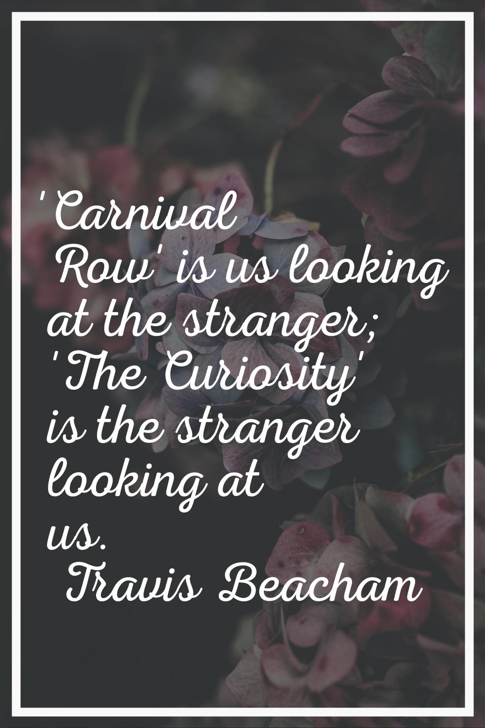 'Carnival Row' is us looking at the stranger; 'The Curiosity' is the stranger looking at us.