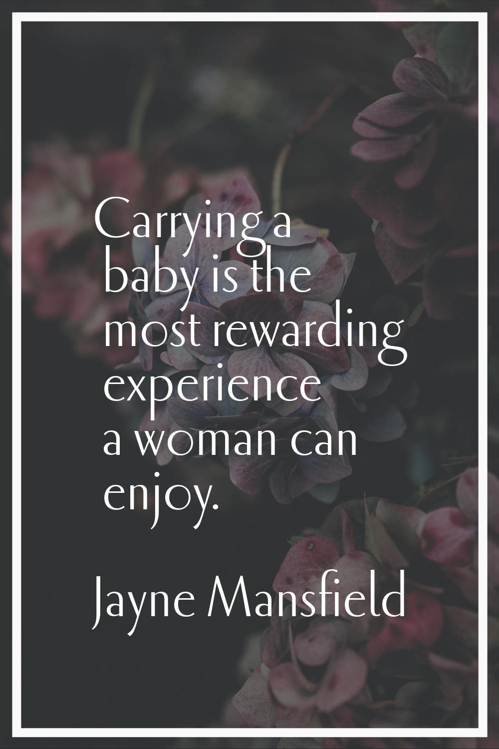 Carrying a baby is the most rewarding experience a woman can enjoy.