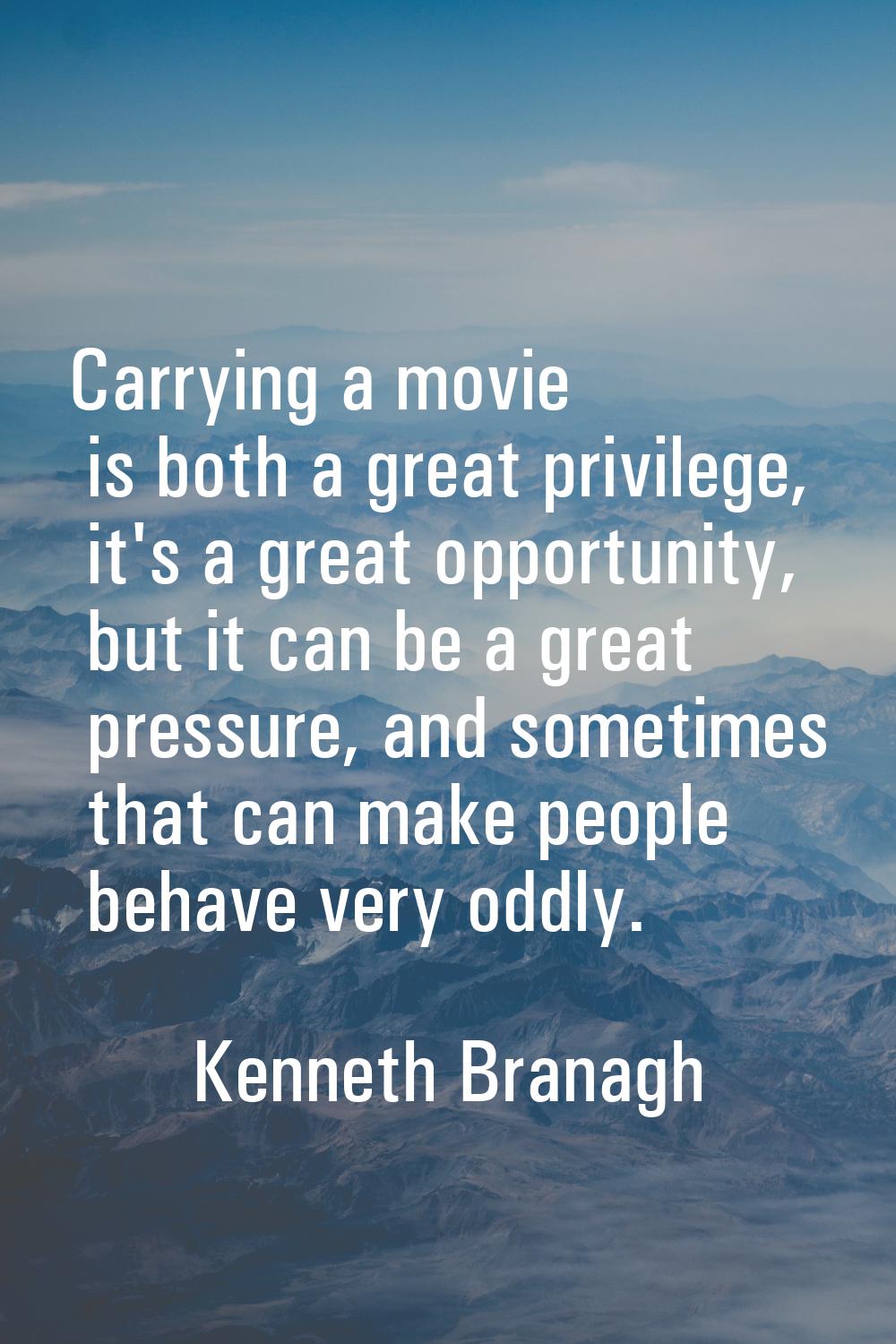 Carrying a movie is both a great privilege, it's a great opportunity, but it can be a great pressur