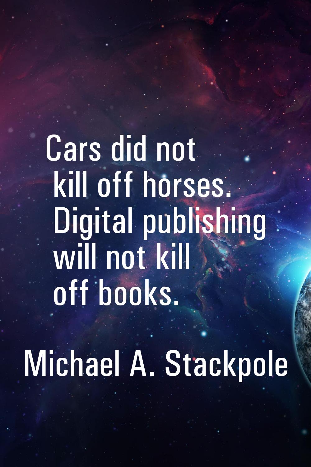 Cars did not kill off horses. Digital publishing will not kill off books.