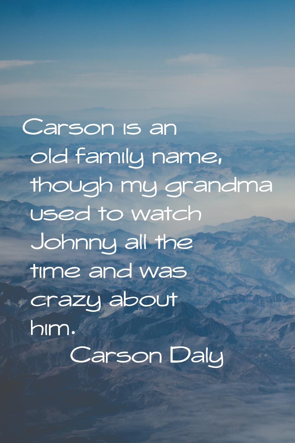 Carson is an old family name, though my grandma used to watch Johnny all the time and was crazy abo
