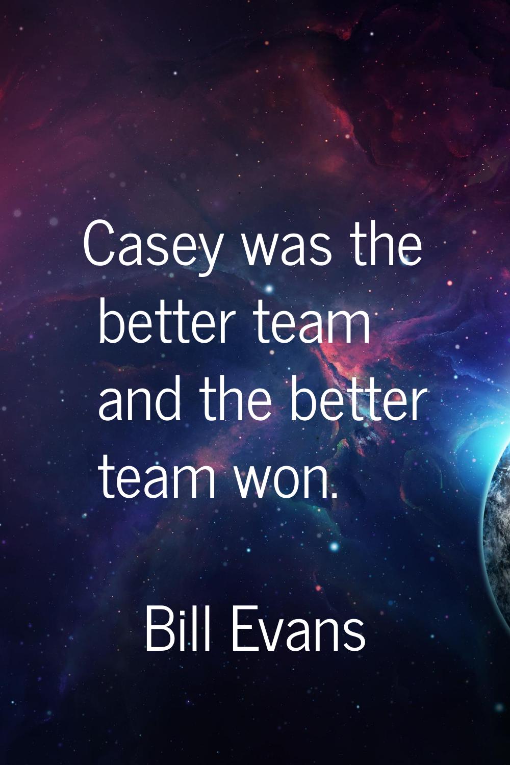 Casey was the better team and the better team won.