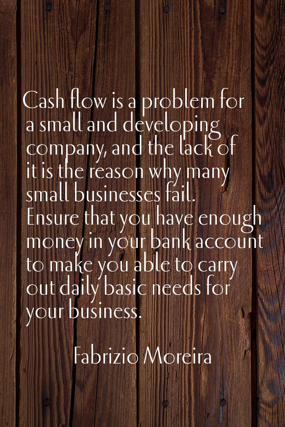 Cash flow is a problem for a small and developing company, and the lack of it is the reason why man