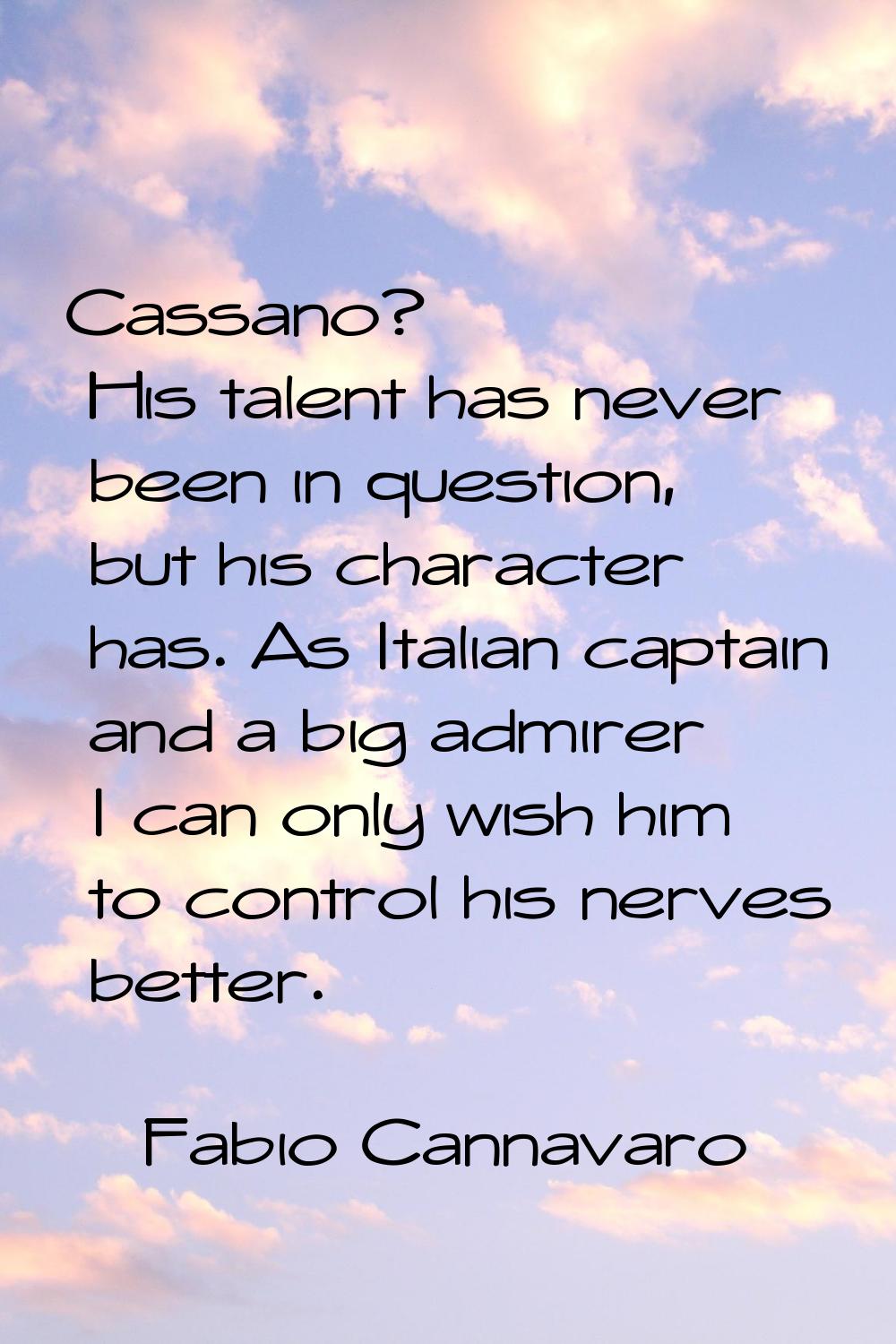 Cassano? His talent has never been in question, but his character has. As Italian captain and a big
