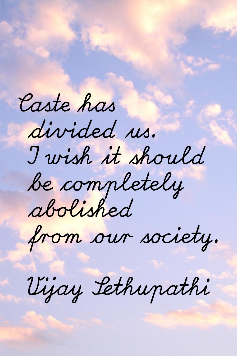 Caste has divided us. I wish it should be completely abolished from our society.