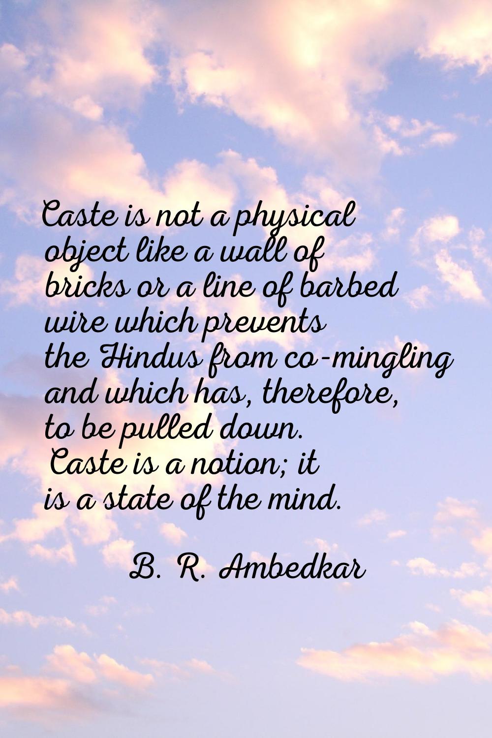 Caste is not a physical object like a wall of bricks or a line of barbed wire which prevents the Hi