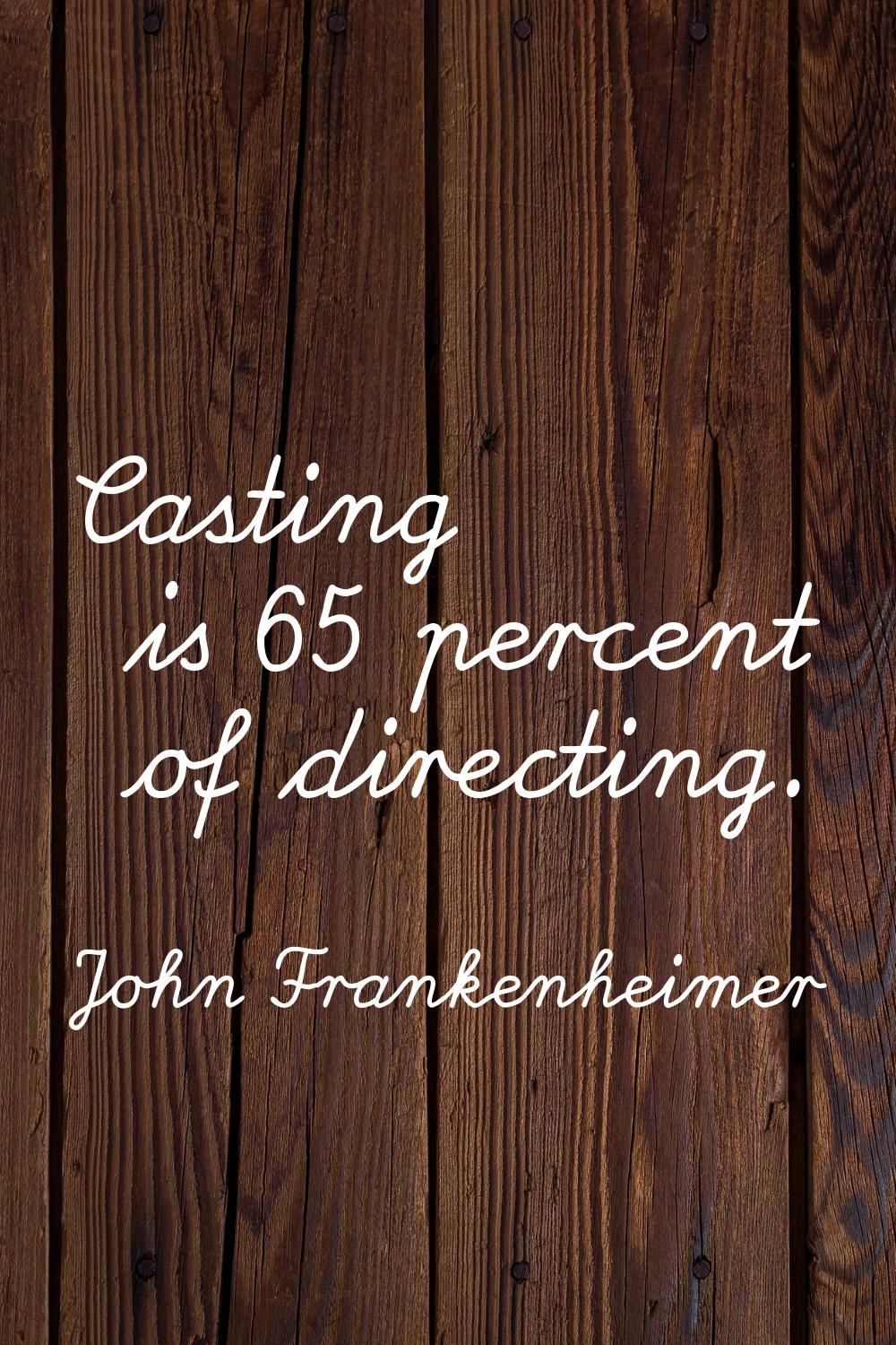 Casting is 65 percent of directing.