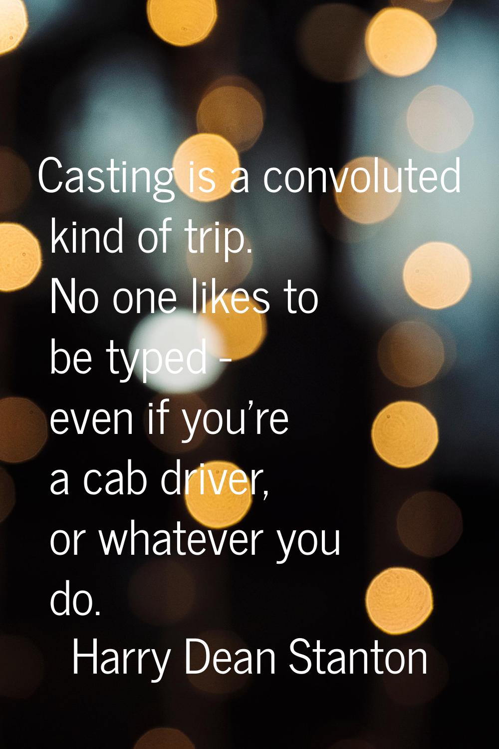 Casting is a convoluted kind of trip. No one likes to be typed - even if you're a cab driver, or wh
