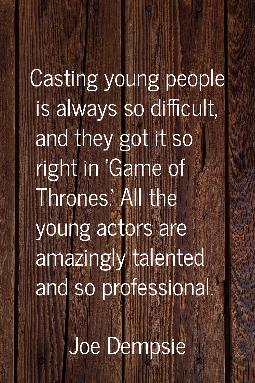 Casting young people is always so difficult, and they got it so right in 'Game of Thrones.' All the