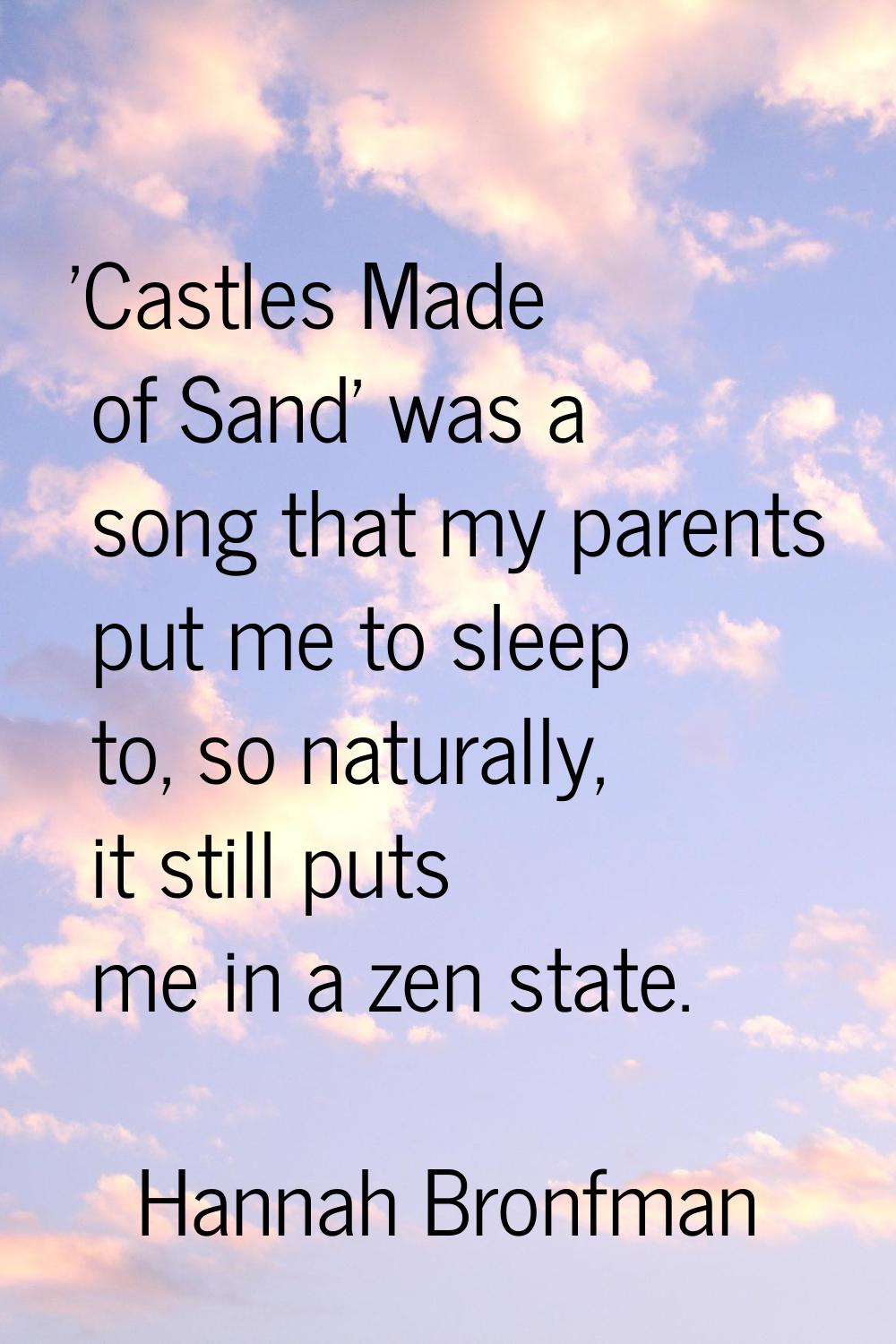 'Castles Made of Sand' was a song that my parents put me to sleep to, so naturally, it still puts m