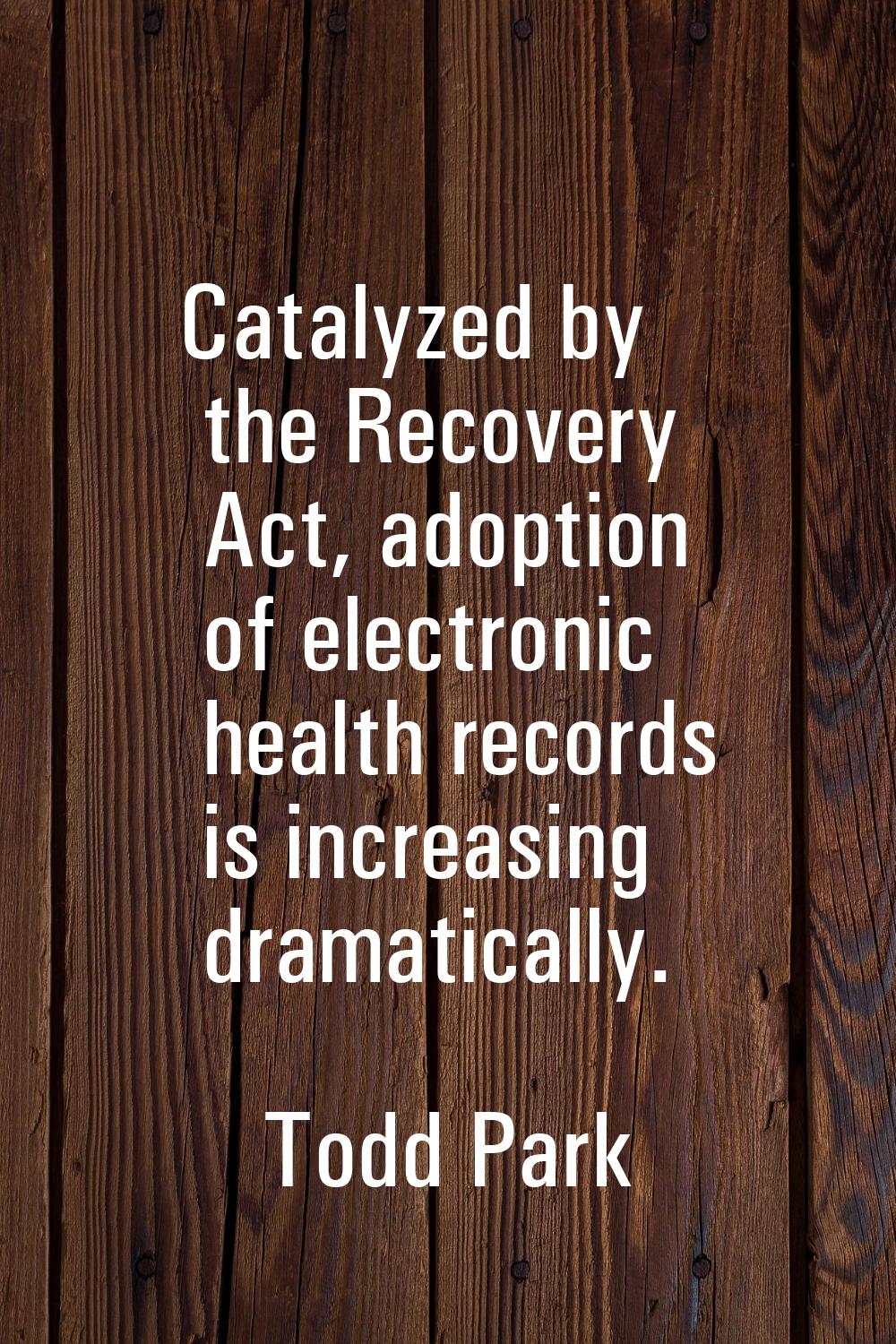 Catalyzed by the Recovery Act, adoption of electronic health records is increasing dramatically.