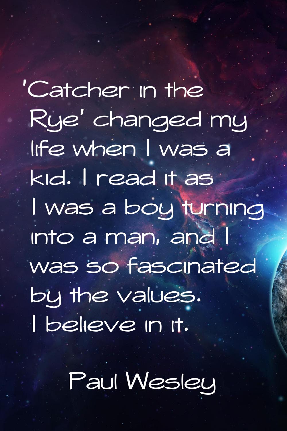 'Catcher in the Rye' changed my life when I was a kid. I read it as I was a boy turning into a man,