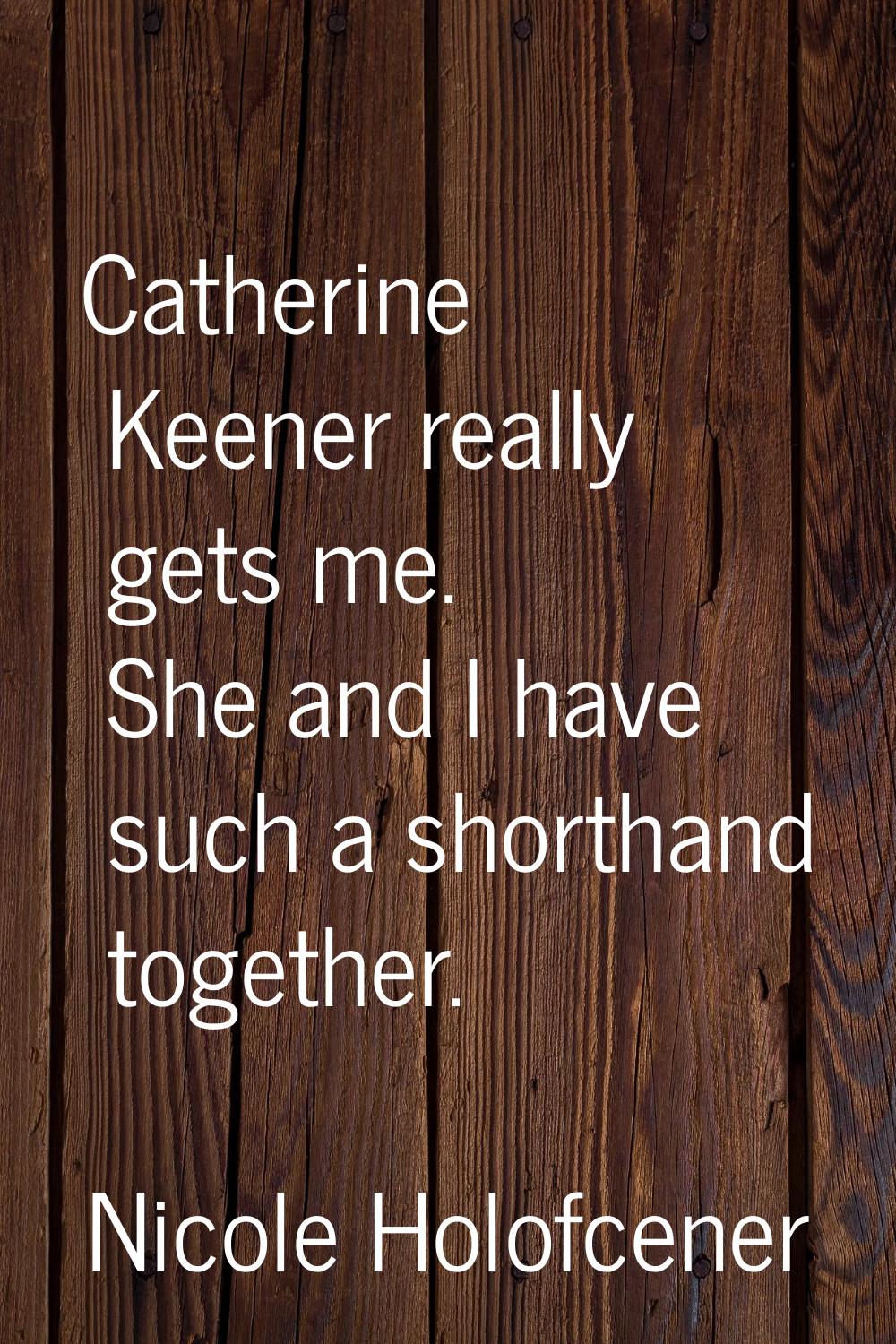 Catherine Keener really gets me. She and I have such a shorthand together.