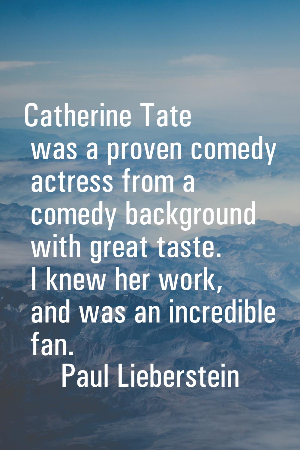 Catherine Tate was a proven comedy actress from a comedy background with great taste. I knew her wo