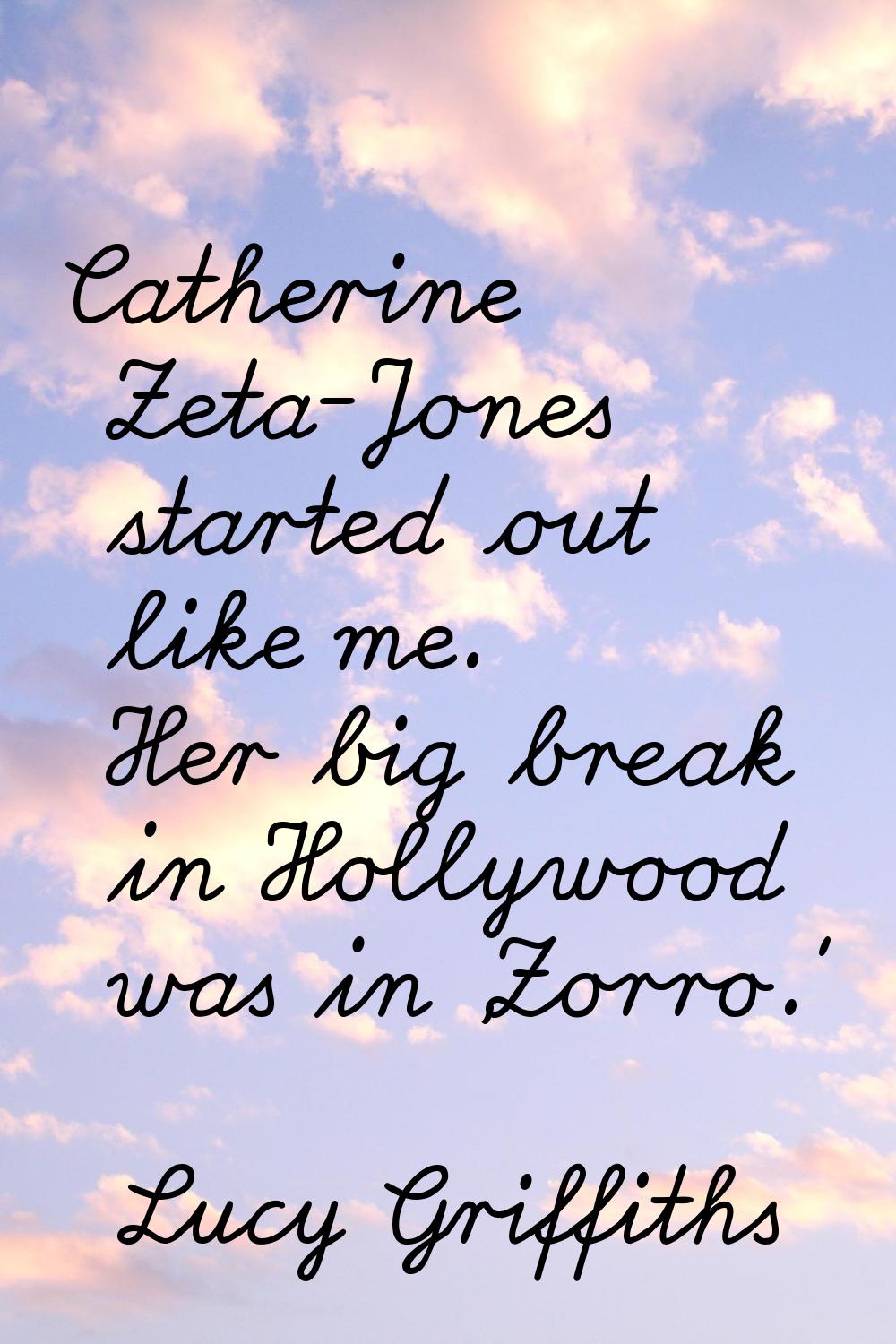 Catherine Zeta-Jones started out like me. Her big break in Hollywood was in 'Zorro.'