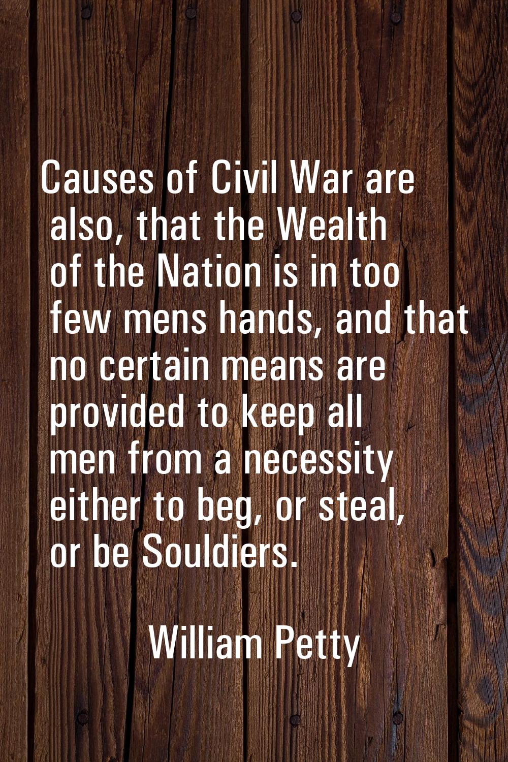 Causes of Civil War are also, that the Wealth of the Nation is in too few mens hands, and that no c