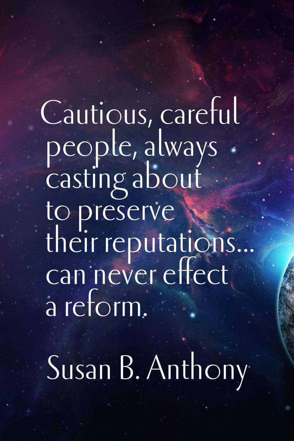 Cautious, careful people, always casting about to preserve their reputations... can never effect a 