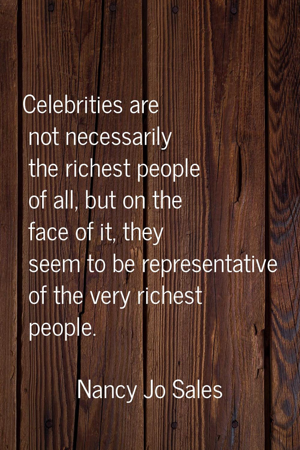 Celebrities are not necessarily the richest people of all, but on the face of it, they seem to be r