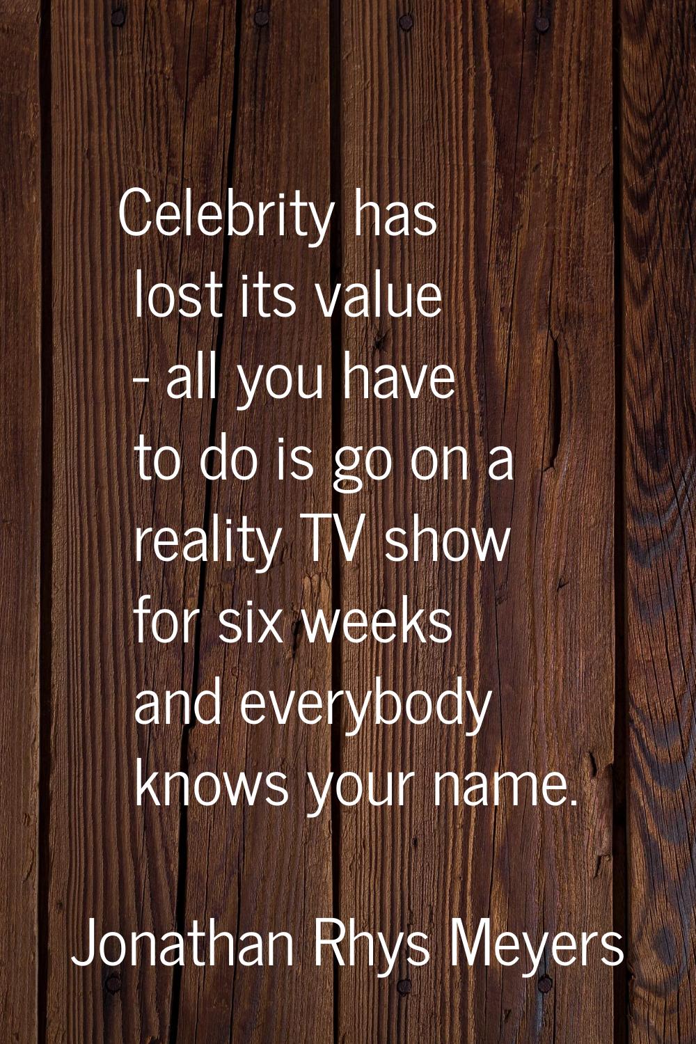 Celebrity has lost its value - all you have to do is go on a reality TV show for six weeks and ever