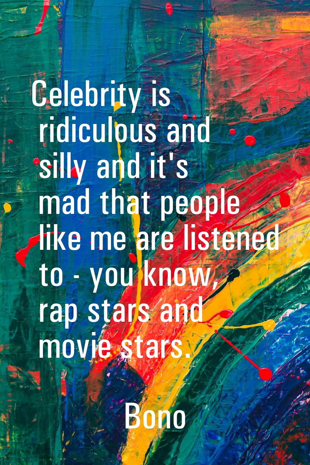 Celebrity is ridiculous and silly and it's mad that people like me are listened to - you know, rap 