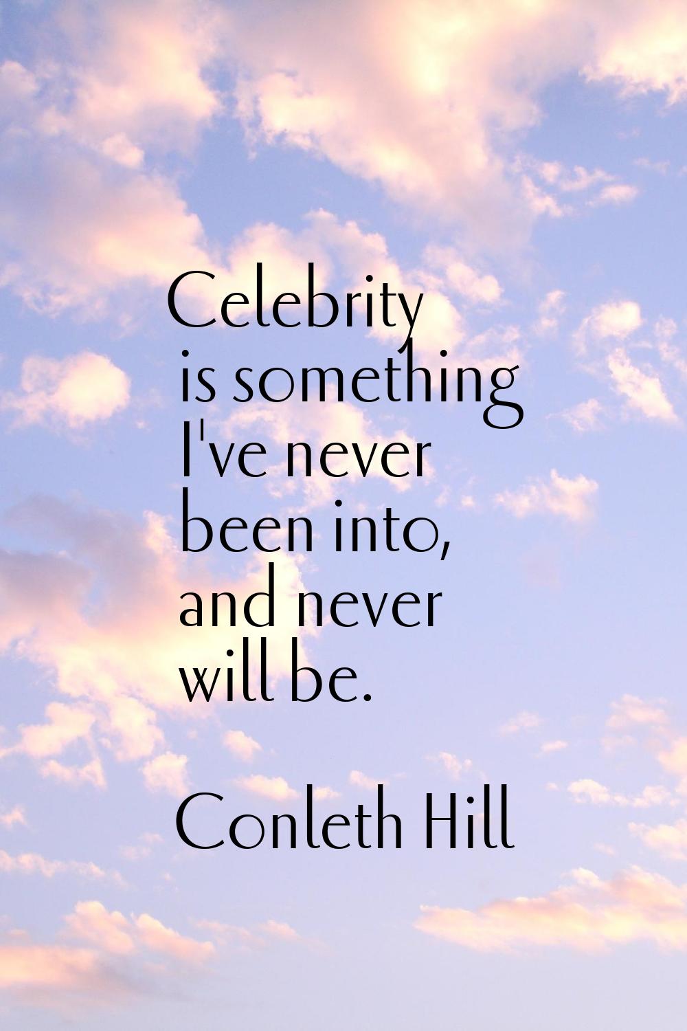 Celebrity is something I've never been into, and never will be.