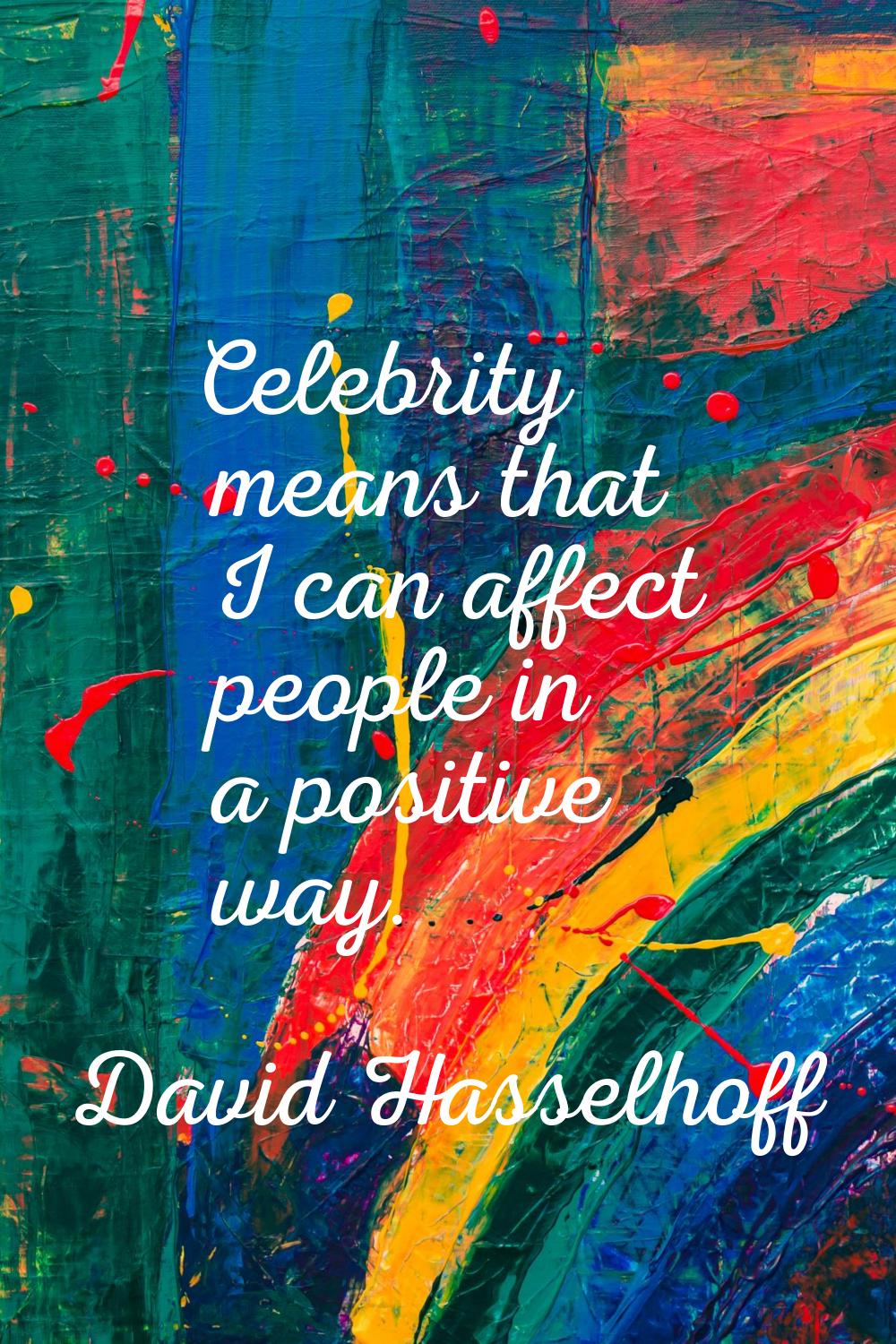 Celebrity means that I can affect people in a positive way.