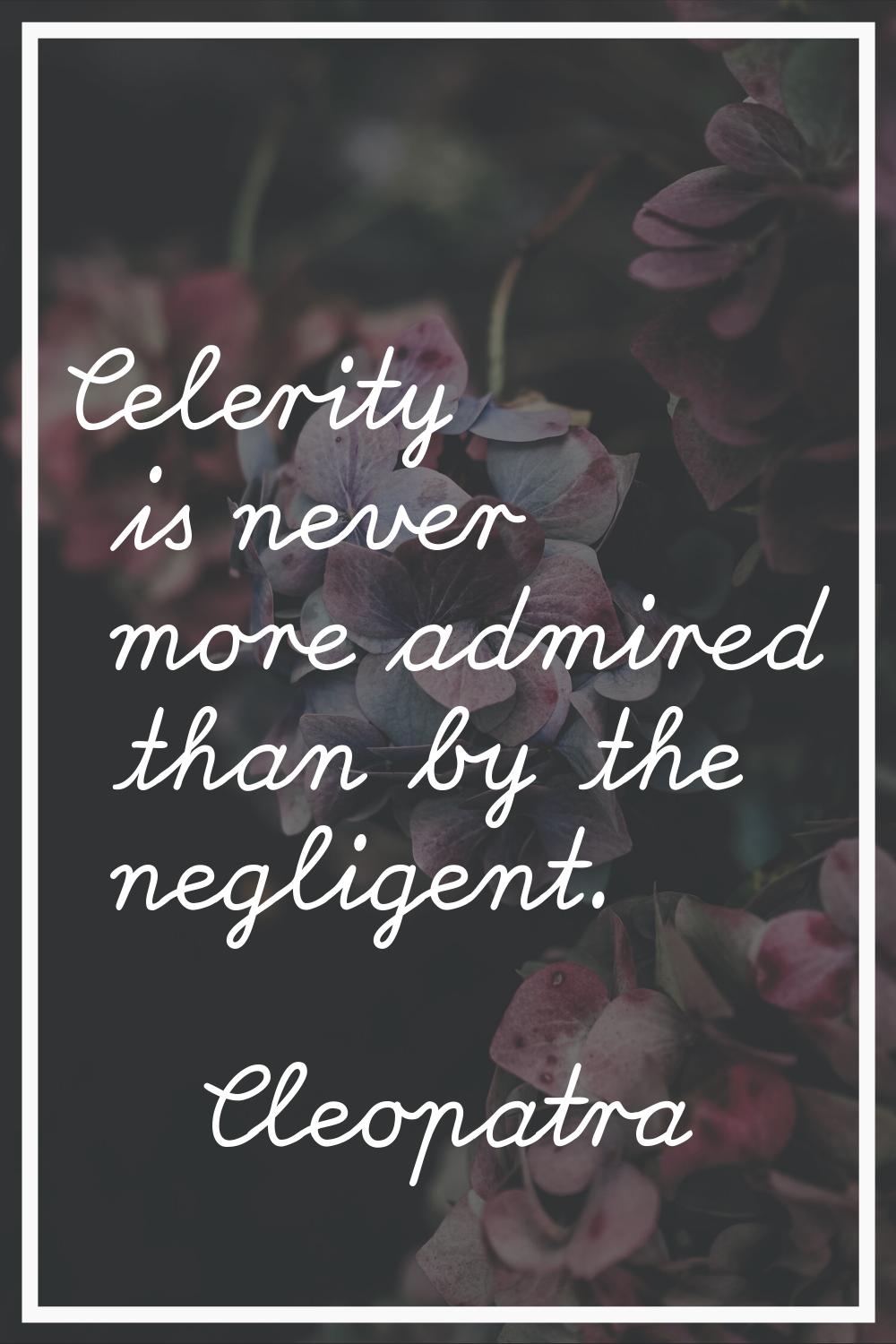 Celerity is never more admired than by the negligent.